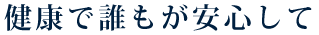 健康で誰もが安心して